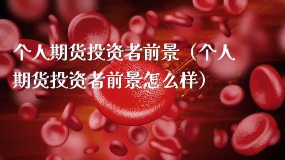 个人期货投资者前景（个人期货投资者前景怎么样）_https://www.gzshoujun.com_期货交易所_第1张