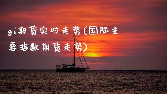 gl期货实时走势(国际主要指数期货走势)_https://www.gzshoujun.com_期货品种_第1张