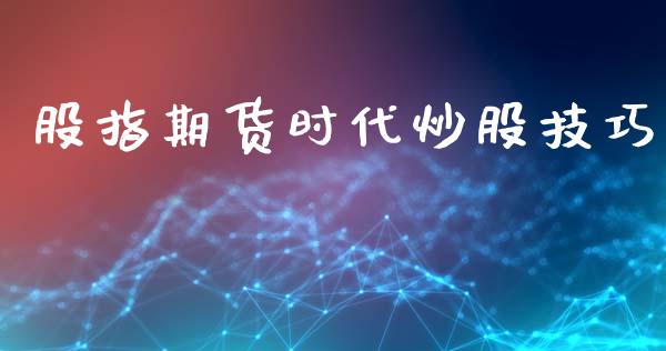 股指期货时代炒股技巧_https://www.gzshoujun.com_期货行情_第1张