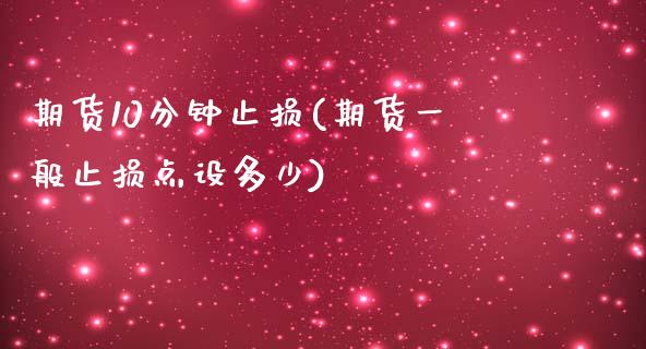 期货10分钟止损(期货一般止损点设多少)_https://www.gzshoujun.com_期货直播_第1张