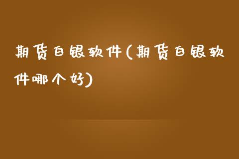 期货白银软件(期货白银软件哪个好)_https://www.gzshoujun.com_期货行情_第1张