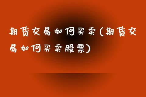 期货交易如何买卖(期货交易如何买卖股票)_https://www.gzshoujun.com_农产品期货_第1张