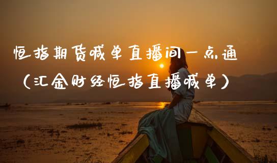 恒指期货喊单直播间一点通（汇金财经恒指直播喊单）_https://www.gzshoujun.com_期货直播_第1张