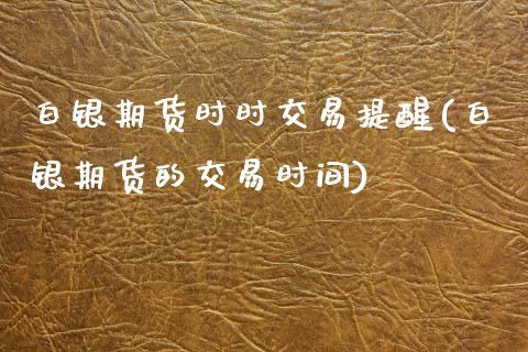 白银期货时时交易提醒(白银期货的交易时间)_https://www.gzshoujun.com_期货直播_第1张