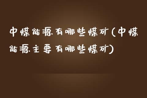 中煤能源有哪些煤矿(中煤能源主要有哪些煤矿)_https://www.gzshoujun.com_期货理财_第1张