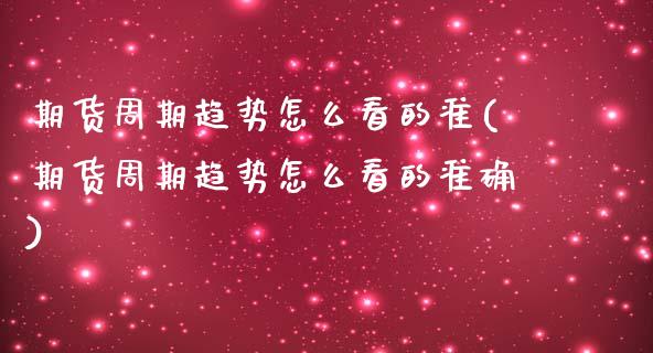 期货周期趋势怎么看的准(期货周期趋势怎么看的准确)_期货直播_第1张_首骏网 期货周期趋势怎么看的准(期货周期趋势怎么看的准确)_https://www.gzshoujun.com_期货直播_第1张