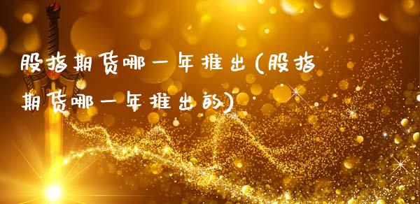 股指期货哪一年推出(股指期货哪一年推出的)_https://www.gzshoujun.com_期货直播_第1张