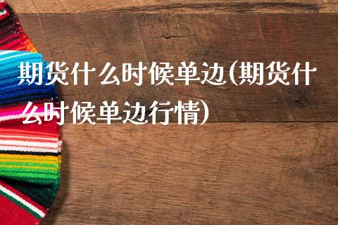 期货什么时候单边(期货什么时候单边行情)_https://www.gzshoujun.com_农产品期货_第1张