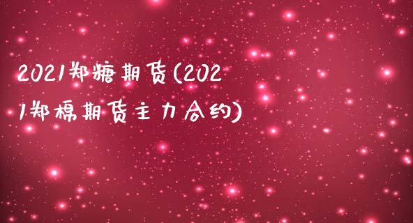2021郑糖期货(2021郑棉期货主力合约)_https://www.gzshoujun.com_期货直播_第1张
