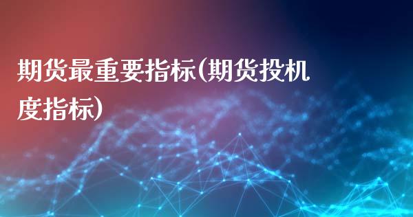 期货最重要指标(期货投机度指标)_https://www.gzshoujun.com_期货行情_第1张