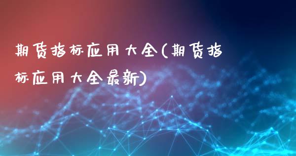 期货指标应用大全(期货指标应用大全最新)_https://www.gzshoujun.com_农产品期货_第1张