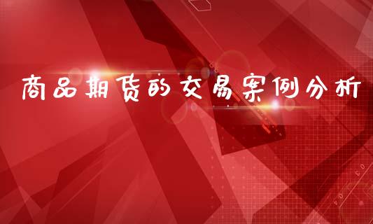 商品期货的交易案例分析_https://www.gzshoujun.com_期货开户_第1张