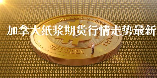 加拿大纸浆期货行情走势最新_https://www.gzshoujun.com_期货交易所_第1张