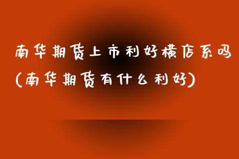 南华期货上市利好横店系吗(南华期货有什么利好)_https://www.gzshoujun.com_期货品种_第1张