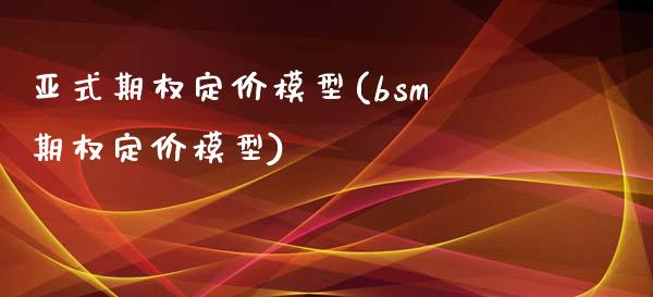 亚式期权定价模型(bsm期权定价模型)_https://www.gzshoujun.com_国际期货_第1张