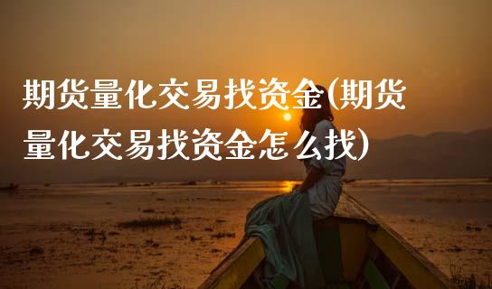 期货量化交易找资金(期货量化交易找资金怎么找)_https://www.gzshoujun.com_期货品种_第1张