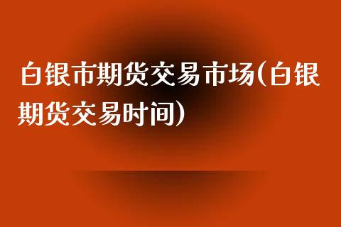 白银市期货交易市场(白银期货交易时间)_期货交易所_第1张_首骏网 白银市期货交易市场(白银期货交易时间)_https://www.gzshoujun.com_期货交易所_第1张