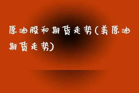 原油股和期货走势(美原油期货走势)_https://www.gzshoujun.com_期货入门_第1张