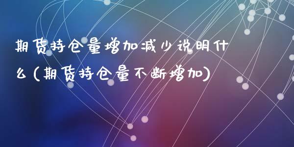 期货持仓量增加减少说明什么(期货持仓量不断增加)_https://www.gzshoujun.com_期货直播_第1张