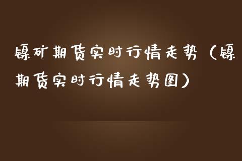 镍矿期货实时行情走势（镍期货实时行情走势图）_https://www.gzshoujun.com_期货行情_第1张