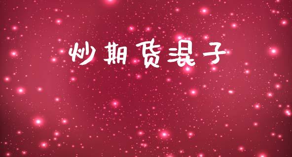 炒期货混子_https://www.gzshoujun.com_期货开户_第1张