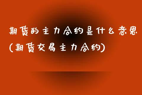 期货的主力合约是什么意思(期货交易主力合约)_期货交易所_第1张_首骏网 期货的主力合约是什么意思(期货交易主力合约)_https://www.gzshoujun.com_期货交易所_第1张