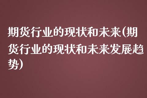 期货行业的现状和未来(期货行业的现状和未来发展趋势)_https://www.gzshoujun.com_期货品种_第1张