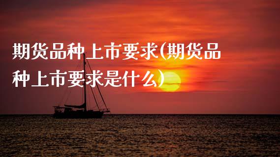期货品种上市要求(期货品种上市要求是什么)_https://www.gzshoujun.com_期货公司_第1张