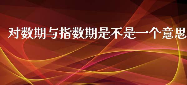 对数期与指数期是不是一个意思_https://www.gzshoujun.com_期货直播_第1张