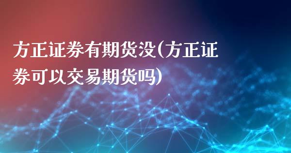 方正证券有期货没(方正证券可以交易期货吗)_https://www.gzshoujun.com_期货品种_第1张
