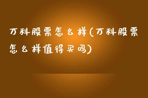 万科股票怎么样(万科股票怎么样值得买吗)_https://www.gzshoujun.com_期货知识_第1张