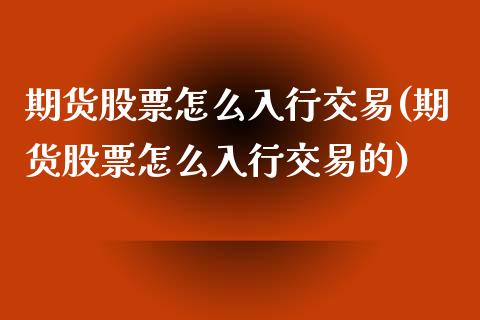 期货股票怎么入行交易(期货股票怎么入行交易的)_https://www.gzshoujun.com_期货直播_第1张