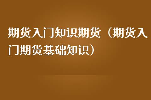 期货入门知识期货（期货入门期货基础知识）_https://www.gzshoujun.com_期货开户_第1张