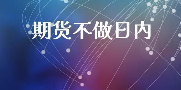 期货不做日内_https://www.gzshoujun.com_期货直播_第1张
