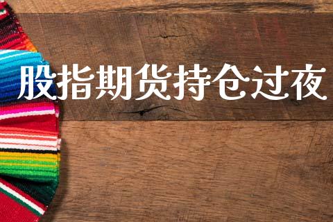 股指期货持仓过夜_https://www.gzshoujun.com_期货品种_第1张