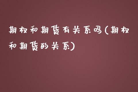 期权和期货有关系吗(期权和期货的关系)_https://www.gzshoujun.com_期货交易所_第1张