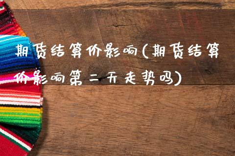 期货结算价影响(期货结算价影响第二天走势吗)_https://www.gzshoujun.com_基金理财_第1张