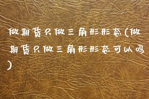 做期货只做三角形形态(做期货只做三角形形态可以吗)_期货品种_第1张_首骏网 做期货只做三角形形态(做期货只做三角形形态可以吗)_https://www.gzshoujun.com_期货品种_第1张