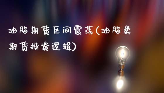 油脂期货区间震荡(油脂类期货投资逻辑)_https://www.gzshoujun.com_期货直播_第1张