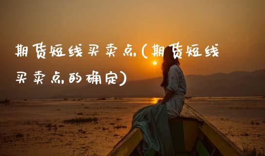 期货短线买卖点(期货短线买卖点的确定)_https://www.gzshoujun.com_农产品期货_第1张