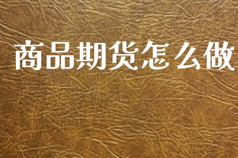 商品期货怎么做_https://www.gzshoujun.com_期货品种_第1张