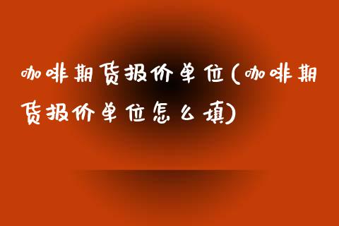 咖啡期货报价单位(咖啡期货报价单位怎么填)_https://www.gzshoujun.com_期货直播_第1张