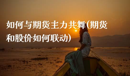 如何与期货主力共舞(期货和股价如何联动)_期货品种_第1张_首骏网 如何与期货主力共舞(期货和股价如何联动)_https://www.gzshoujun.com_期货品种_第1张