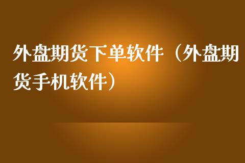 外盘期货下单软件（外盘期货软件）_https://www.gzshoujun.com_期货行情_第1张