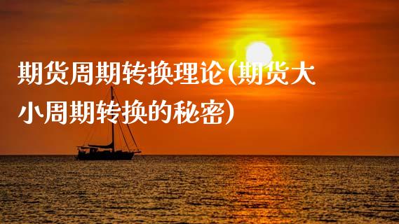 期货周期转换理论(期货大小周期转换的秘密)_https://www.gzshoujun.com_期货直播_第1张