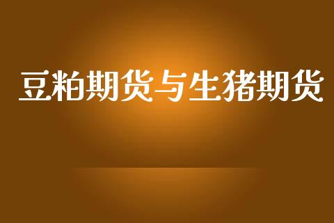 豆粕期货与生猪期货_https://www.gzshoujun.com_期货开户_第1张