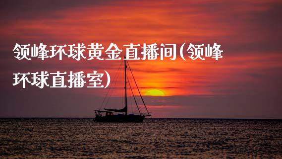 领峰环球黄金直播间(领峰环球直播室)_https://www.gzshoujun.com_国际期货_第1张