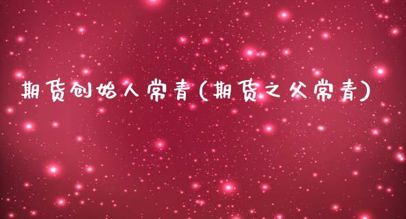 期货创始人常青(期货之父常青)_https://www.gzshoujun.com_期货交易所_第1张