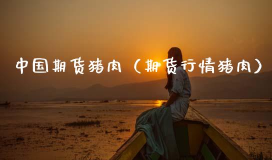 中国期货猪肉（期货行情猪肉）_https://www.gzshoujun.com_期货行情_第1张