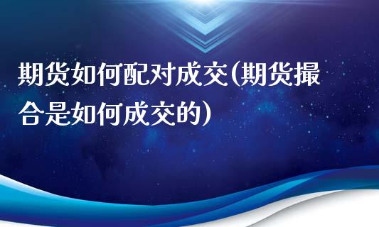 期货如何配对成交(期货撮合是如何成交的)_https://www.gzshoujun.com_期货直播_第1张